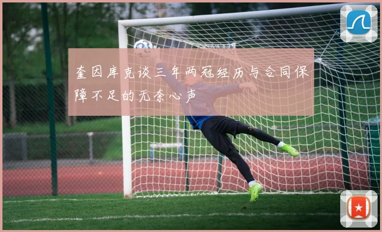 奎因库克谈三年两冠经历与合同保障不足的无奈心声