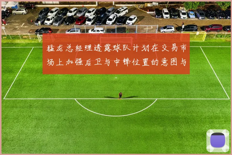 猛龙总经理透露球队计划在交易市场上加强后卫与中锋位置的意图与目标