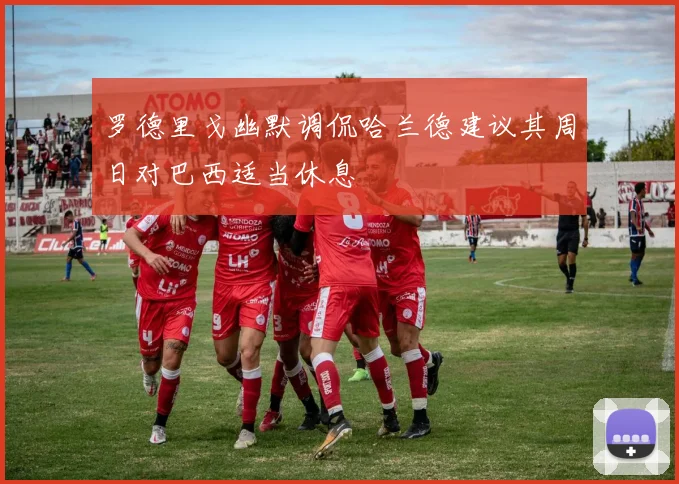 罗德里戈幽默调侃哈兰德建议其周日对巴西适当休息
