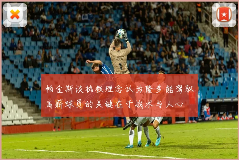 帕金斯谈执教理念认为隆多能驾驭高薪球员的关键在于战术与人心