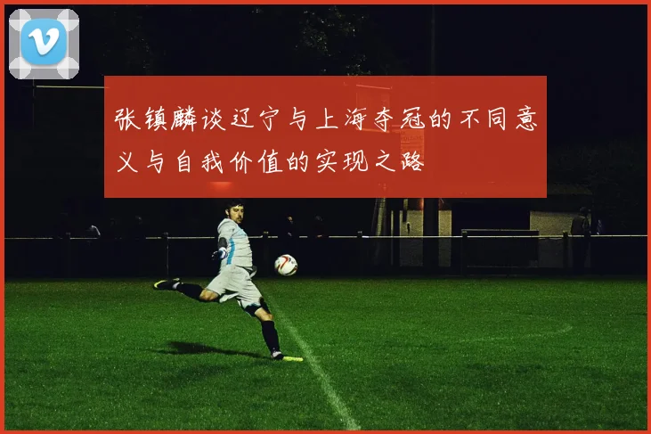 张镇麟谈辽宁与上海夺冠的不同意义与自我价值的实现之路