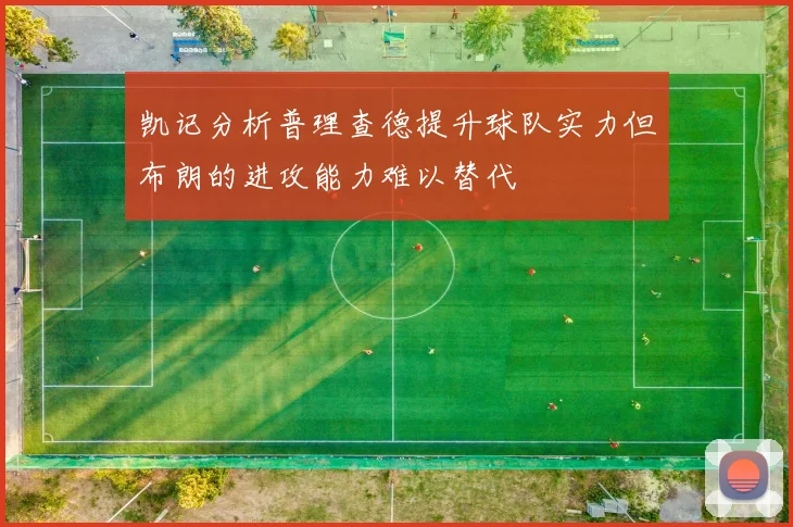 凯记分析普理查德提升球队实力但布朗的进攻能力难以替代